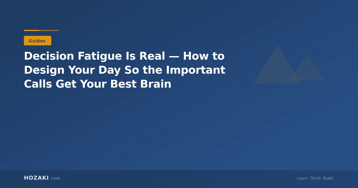 Decision Fatigue Is Real — How to Design Your Day So the Important Calls Get Your Best Brain