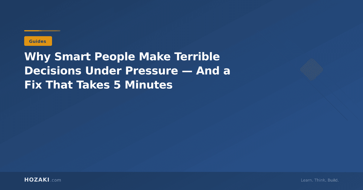 Why Smart People Make Terrible Decisions Under Pressure — And a Fix That Takes 5 Minutes