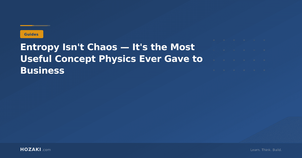 Entropy Isn't Chaos — It's the Most Useful Concept Physics Ever Gave to Business